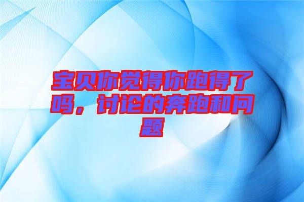 寶貝你覺得你跑得了嗎，討論的奔跑和問題