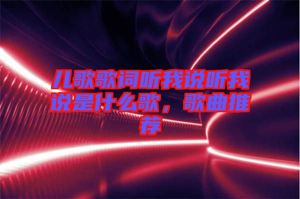 兒歌歌詞聽(tīng)我說(shuō)聽(tīng)我說(shuō)是什么歌，歌曲推薦