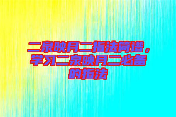 二泉映月二指法簡譜，學(xué)習(xí)二泉映月二必備的指法