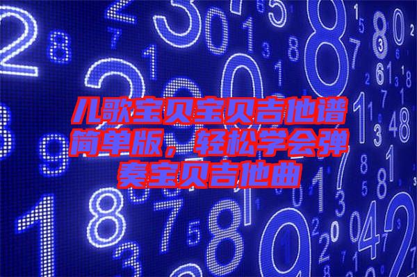 兒歌寶貝寶貝吉他譜簡單版，輕松學(xué)會彈奏寶貝吉他曲