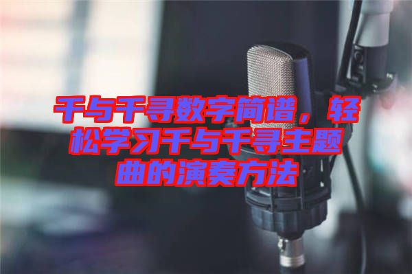 千與千尋數(shù)字簡(jiǎn)譜，輕松學(xué)習(xí)千與千尋主題曲的演奏方法