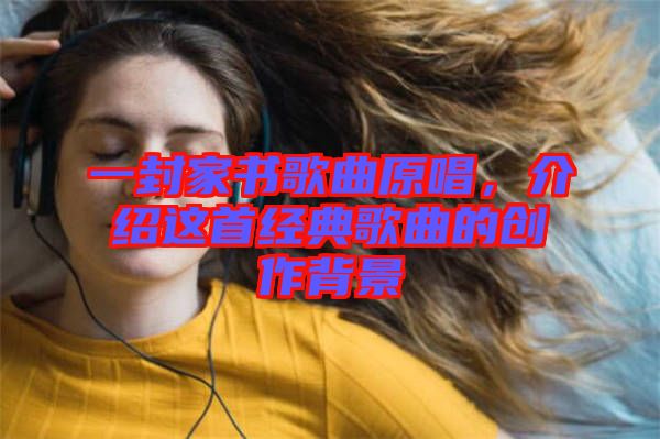 一封家書(shū)歌曲原唱，介紹這首經(jīng)典歌曲的創(chuàng)作背景