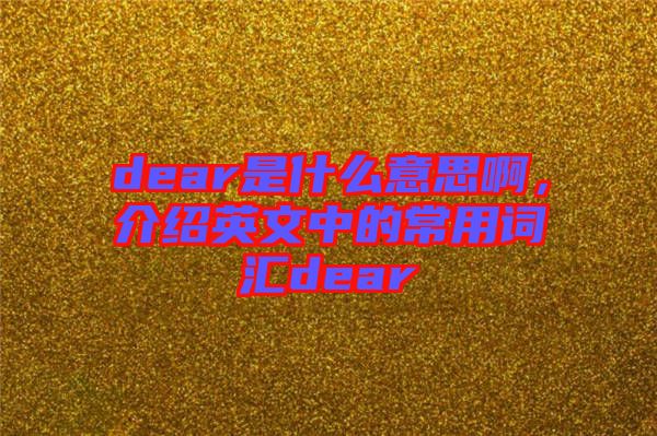 dear是什么意思啊，介紹英文中的常用詞匯dear