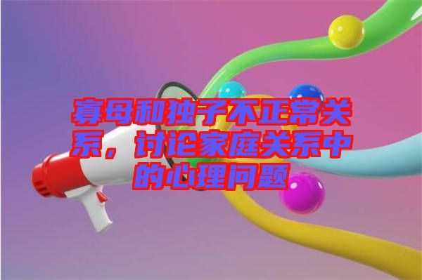 寡母和獨(dú)子不正常關(guān)系，討論家庭關(guān)系中的心理問題