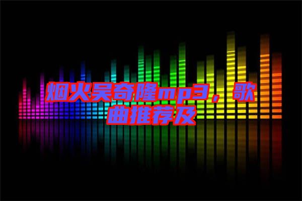 煙火吳奇隆mp3，歌曲推薦及