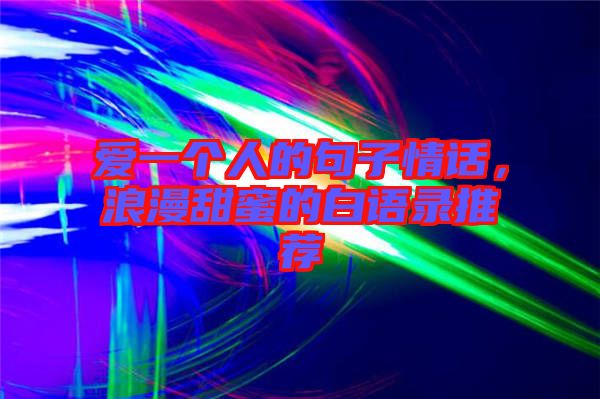愛(ài)一個(gè)人的句子情話，浪漫甜蜜的白語(yǔ)錄推薦
