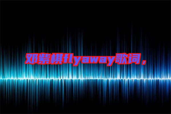 鄧紫棋flyaway歌詞，