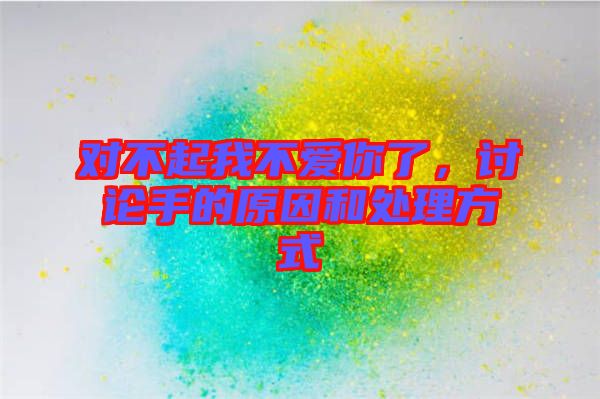 對(duì)不起我不愛(ài)你了，討論手的原因和處理方式