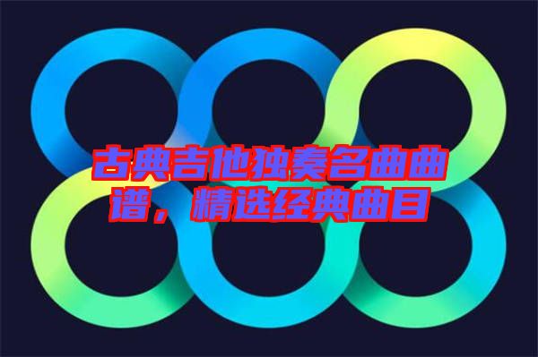 古典吉他獨奏名曲曲譜，精選經(jīng)典曲目