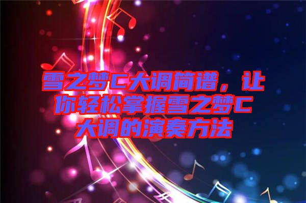 雪之夢(mèng)C大調(diào)簡譜，讓你輕松掌握雪之夢(mèng)C大調(diào)的演奏方法