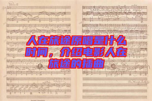 人在旅途原唱是什么時(shí)間，介紹電影人在旅途的插曲