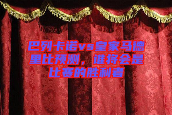 巴列卡諾vs皇家馬德里比預(yù)測(cè)，誰(shuí)將會(huì)是比賽的勝利者