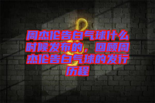 周杰倫告白氣球什么時候發(fā)布的，回顧周杰倫告白氣球的發(fā)行歷程