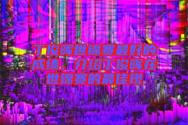 丁俊暉世錦賽最好的成績，介紹丁俊暉在世錦賽的最佳現(xiàn)