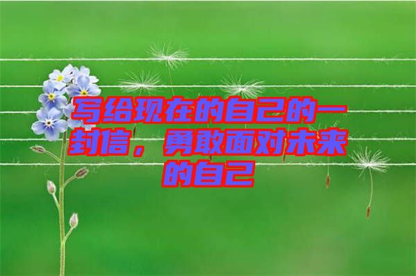 寫(xiě)給現(xiàn)在的自己的一封信，勇敢面對(duì)未來(lái)的自己