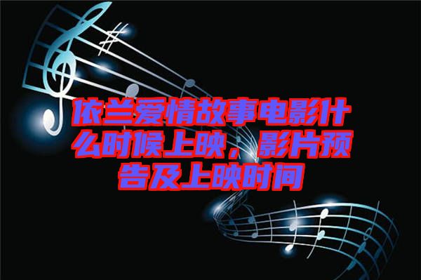 依蘭愛情故事電影什么時(shí)候上映，影片預(yù)告及上映時(shí)間