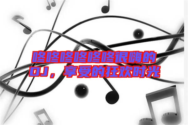 咚咚咚咚咚咚很嗨的DJ，享受的狂歡時光