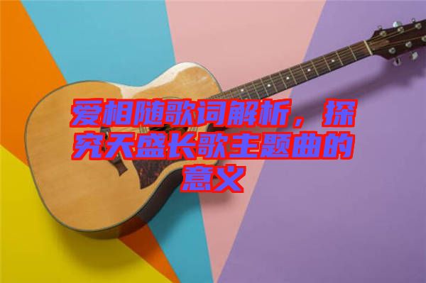 愛相隨歌詞解析，探究天盛長歌主題曲的意義
