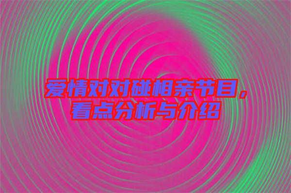 愛情對對碰相親節(jié)目，看點(diǎn)分析與介紹