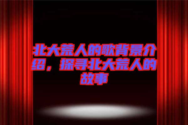 北大荒人的歌背景介紹，探尋北大荒人的故事