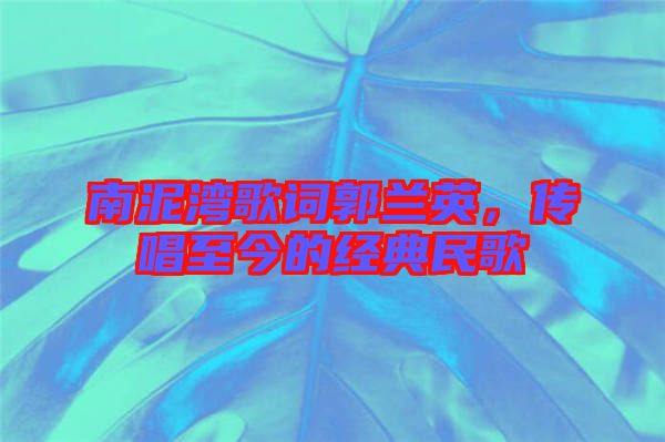 南泥灣歌詞郭蘭英，傳唱至今的經(jīng)典民歌