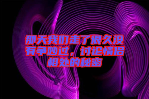 那天我們走了很久沒有爭吵過，討論情侶相處的秘密