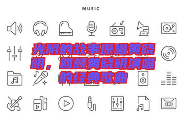 光陰的故事原唱黃曉明，回顧黃曉明演唱的經(jīng)典歌曲