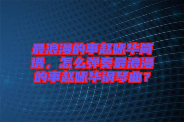最浪漫的事趙詠華簡譜，怎么彈奏最浪漫的事趙詠華鋼琴曲？