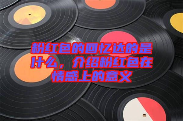 粉紅色的回憶達的是什么，介紹粉紅色在情感上的意義