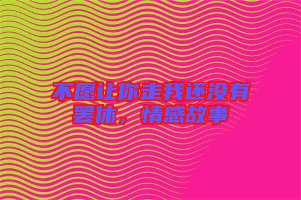 不愿讓你走我還沒有罷休，情感故事