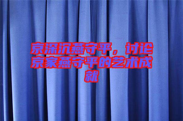 京深沉燕守平，討論京家燕守平的藝術(shù)成就