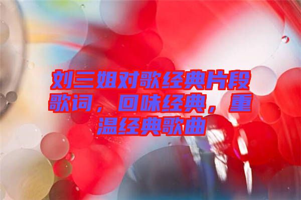 劉三姐對歌經典片段歌詞，回味經典，重溫經典歌曲