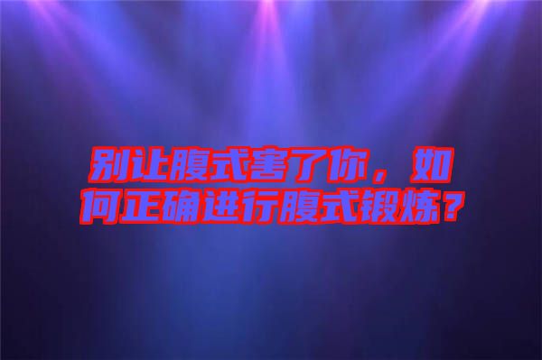 別讓腹式害了你，如何正確進(jìn)行腹式鍛煉？