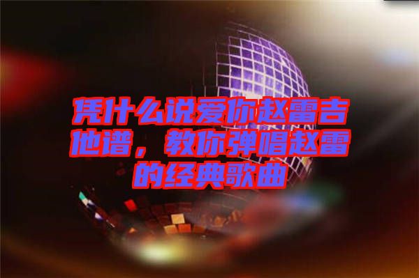 憑什么說愛你趙雷吉他譜，教你彈唱趙雷的經典歌曲