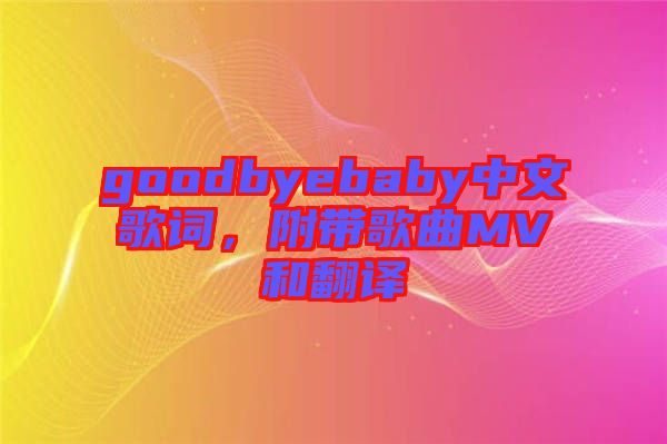 goodbyebaby中文歌詞，附帶歌曲MV和翻譯