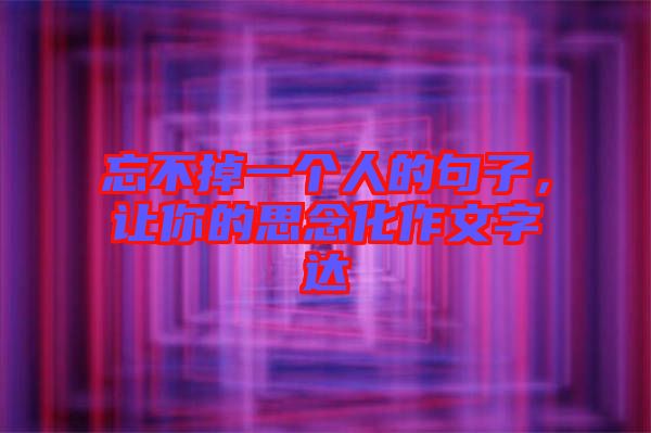 忘不掉一個(gè)人的句子，讓你的思念化作文字達(dá)