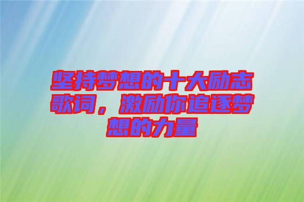 堅(jiān)持夢想的十大勵(lì)志歌詞，激勵(lì)你追逐夢想的力量