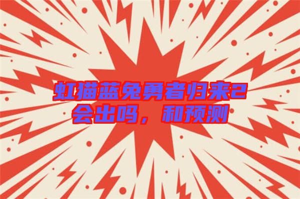 虹貓藍兔勇者歸來2會出嗎，和預(yù)測