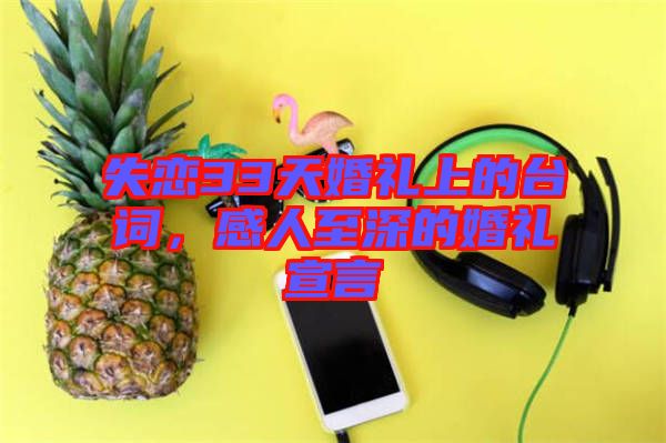 失戀33天婚禮上的臺詞，感人至深的婚禮宣言