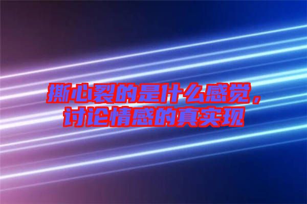 撕心裂的是什么感覺，討論情感的真實(shí)現(xiàn)