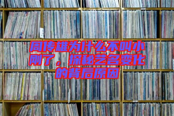 周傳雄為什么不叫小剛了，探秘藝名變化的背后原因