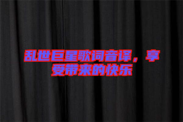 亂世巨星歌詞音譯，享受帶來的快樂