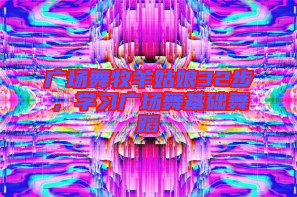 廣場(chǎng)舞牧羊姑娘32步，學(xué)習(xí)廣場(chǎng)舞基礎(chǔ)舞蹈