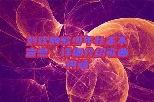 劉歡的歌少年壯志不言愁，詳細介紹歌曲內(nèi)涵