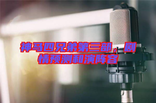 神馬四兄弟第三部，劇情預(yù)測(cè)和演陣容