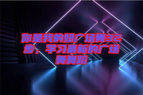 你是我的妞廣場舞32步，學(xué)習(xí)最新的廣場舞舞蹈