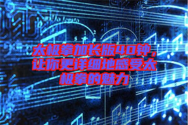 太極拳加長版40鐘，讓你更詳細(xì)地感受太極拳的魅力