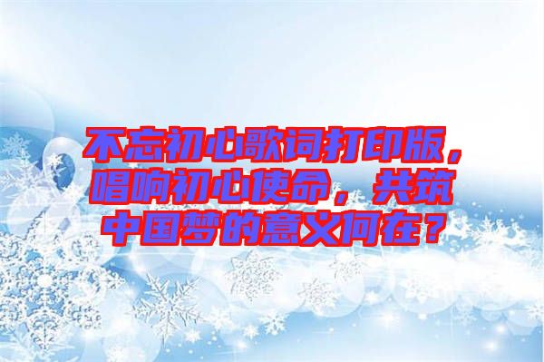 不忘初心歌詞打印版，唱響初心使命，共筑中國(guó)夢(mèng)的意義何在？