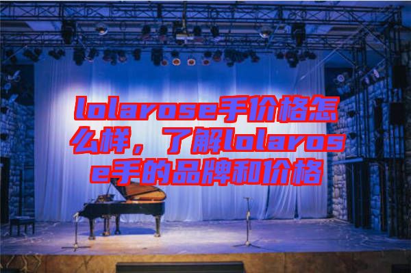 lolarose手價格怎么樣，了解lolarose手的品牌和價格