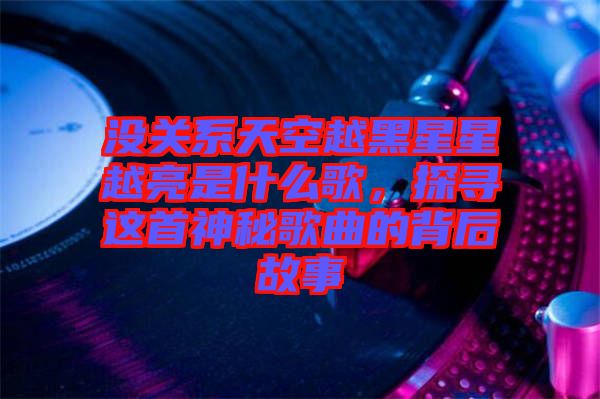 沒關(guān)系天空越黑星星越亮是什么歌，探尋這首神秘歌曲的背后故事